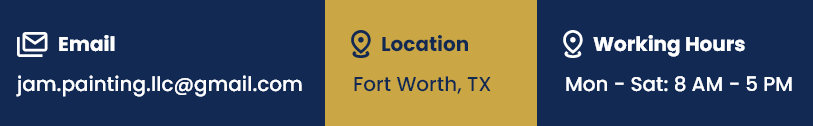 Email jam.painting.llc@gmail.com | Location Fort Worth, TX | Working Hours Mon - Sat: 8 AM - 5 PM